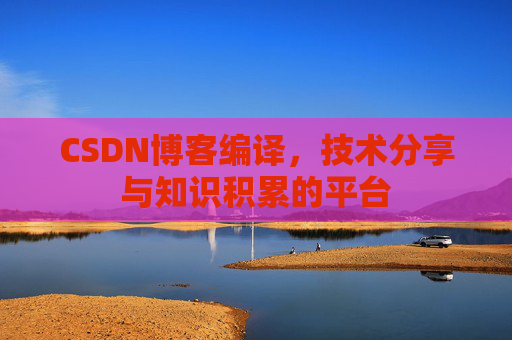 CSDN博客编译，技术分享与知识积累的平台