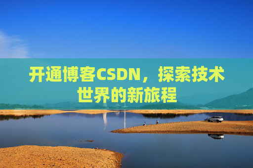 开通博客CSDN，探索技术世界的新旅程