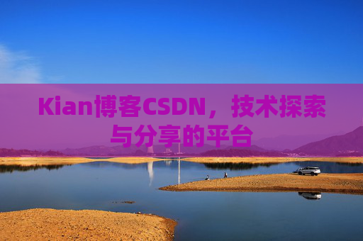 Kian博客CSDN，技术探索与分享的平台